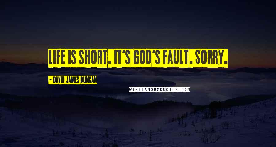 David James Duncan quotes: Life is short. It's God's fault. Sorry.