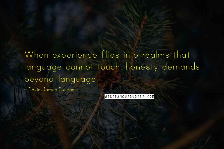 David James Duncan quotes: When experience flies into realms that language cannot touch, honesty demands beyond-language.