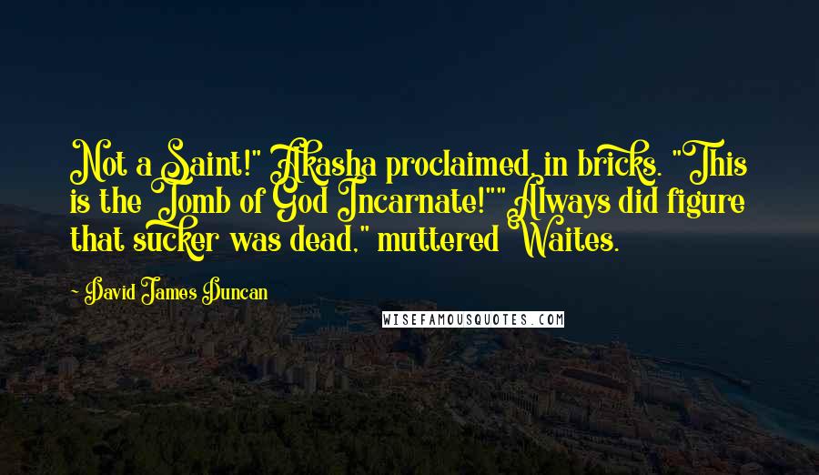 David James Duncan quotes: Not a Saint!" Akasha proclaimed, in bricks. "This is the Tomb of God Incarnate!""Always did figure that sucker was dead," muttered Waites.