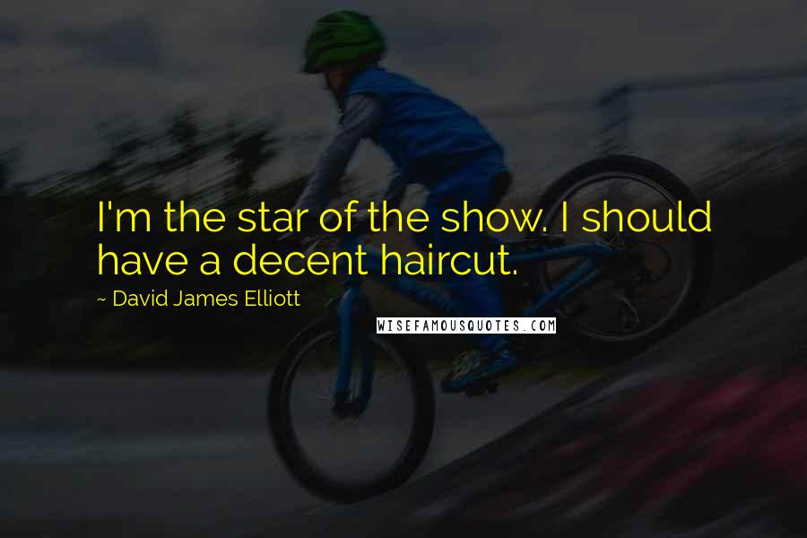 David James Elliott quotes: I'm the star of the show. I should have a decent haircut.