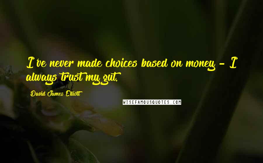 David James Elliott quotes: I've never made choices based on money - I always trust my gut.
