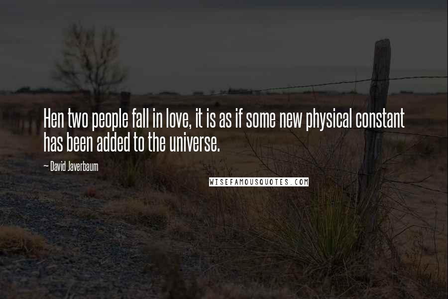 David Javerbaum quotes: Hen two people fall in love, it is as if some new physical constant has been added to the universe.
