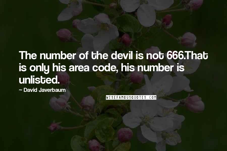 David Javerbaum quotes: The number of the devil is not 666.That is only his area code, his number is unlisted.