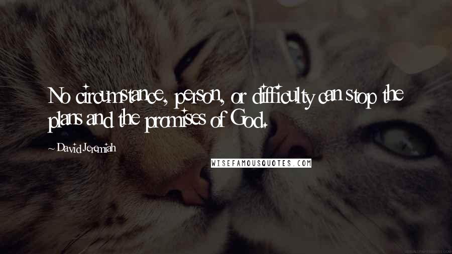 David Jeremiah quotes: No circumstance, person, or difficulty can stop the plans and the promises of God.