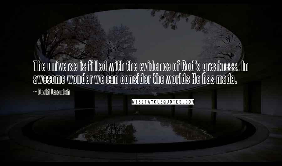 David Jeremiah quotes: The universe is filled with the evidence of God's greatness. In awesome wonder we can consider the worlds He has made.