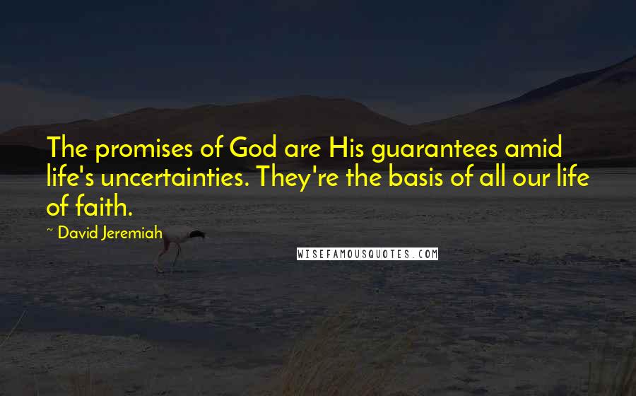 David Jeremiah quotes: The promises of God are His guarantees amid life's uncertainties. They're the basis of all our life of faith.