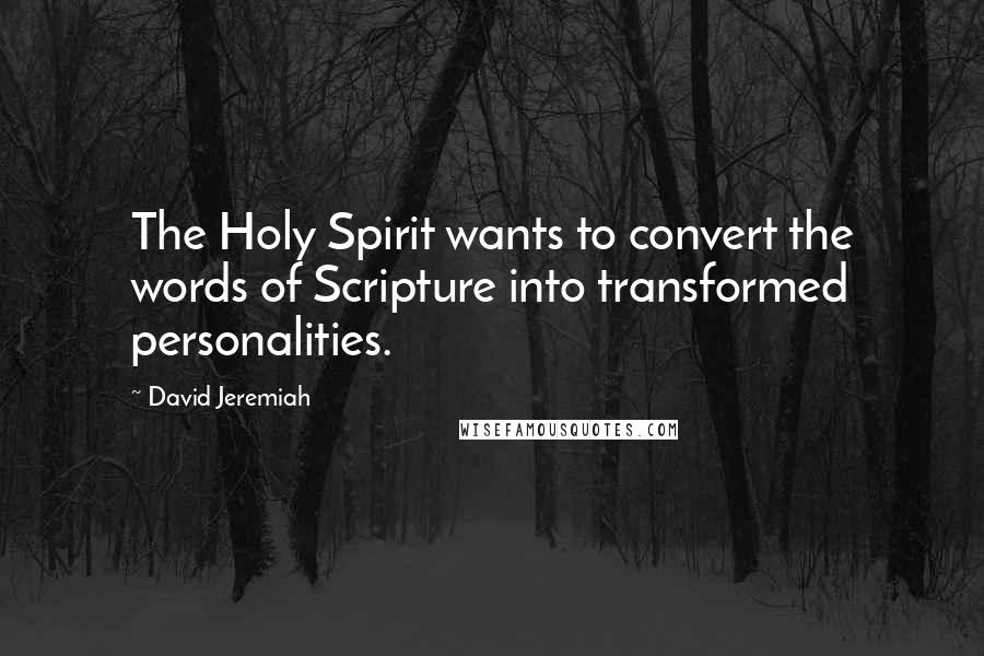 David Jeremiah quotes: The Holy Spirit wants to convert the words of Scripture into transformed personalities.