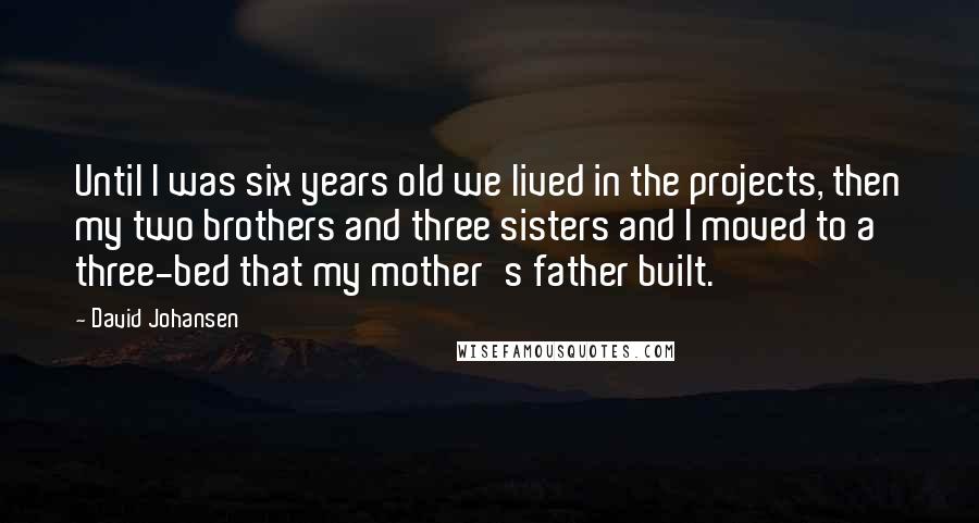 David Johansen quotes: Until I was six years old we lived in the projects, then my two brothers and three sisters and I moved to a three-bed that my mother's father built.