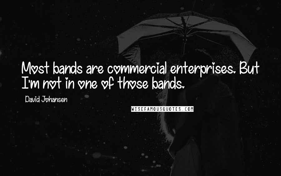 David Johansen quotes: Most bands are commercial enterprises. But I'm not in one of those bands.