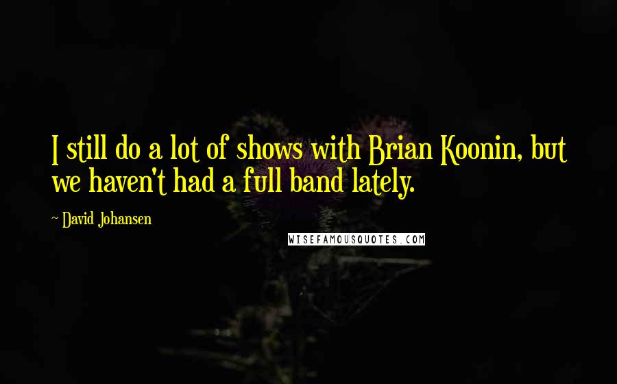 David Johansen quotes: I still do a lot of shows with Brian Koonin, but we haven't had a full band lately.