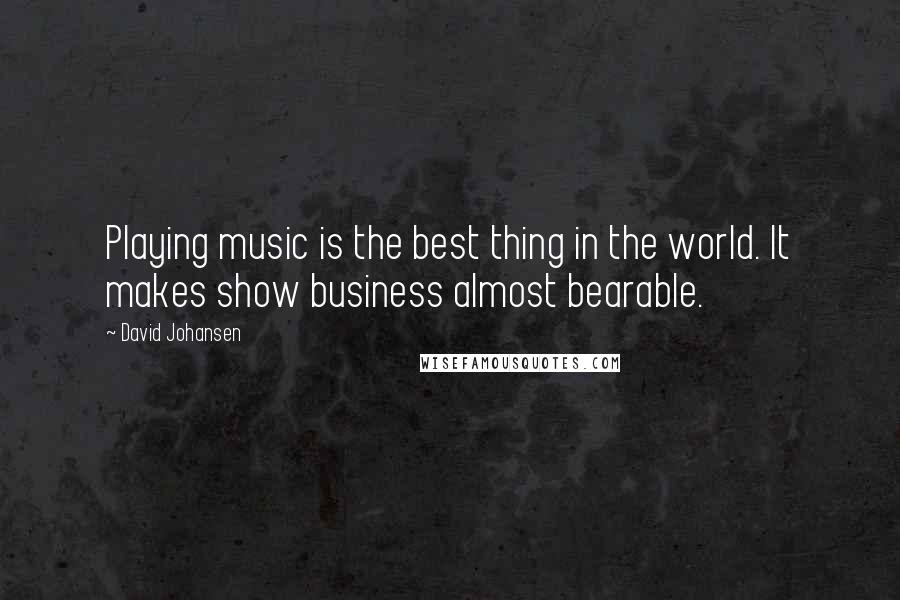 David Johansen quotes: Playing music is the best thing in the world. It makes show business almost bearable.