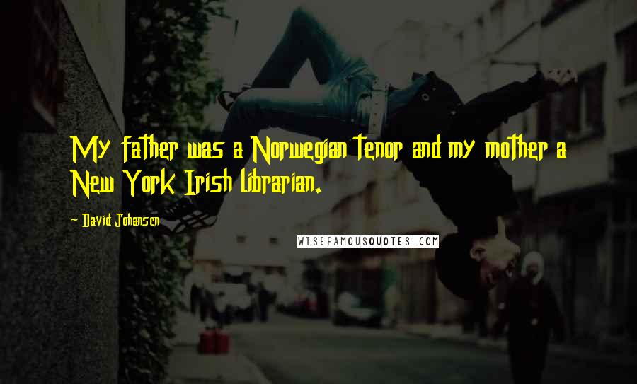 David Johansen quotes: My father was a Norwegian tenor and my mother a New York Irish librarian.