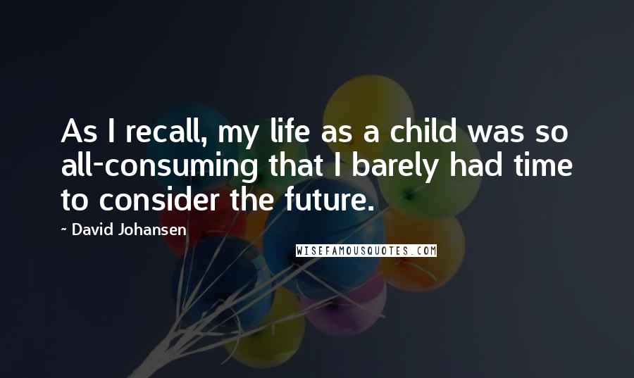 David Johansen quotes: As I recall, my life as a child was so all-consuming that I barely had time to consider the future.