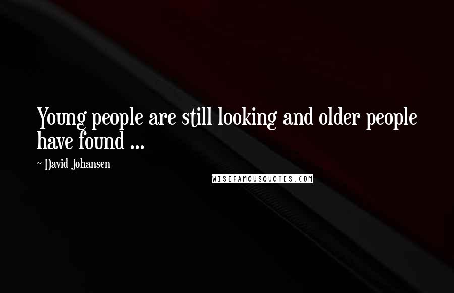 David Johansen quotes: Young people are still looking and older people have found ...