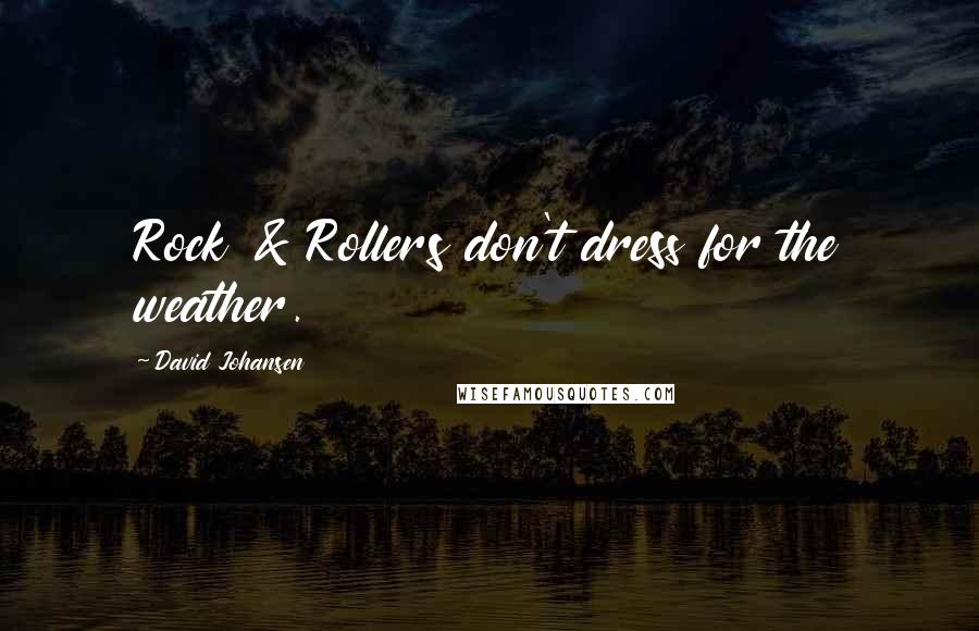 David Johansen quotes: Rock & Rollers don't dress for the weather.