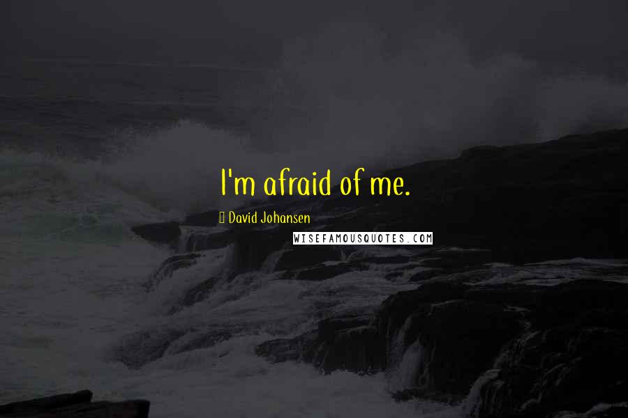 David Johansen quotes: I'm afraid of me.