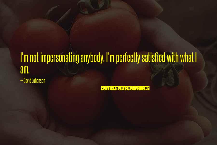 David Johansen Quotes By David Johansen: I'm not impersonating anybody. I'm perfectly satisfied with