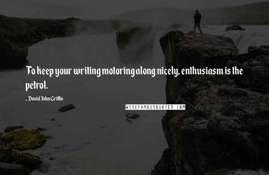 David John Griffin quotes: To keep your writing motoring along nicely, enthusiasm is the petrol.