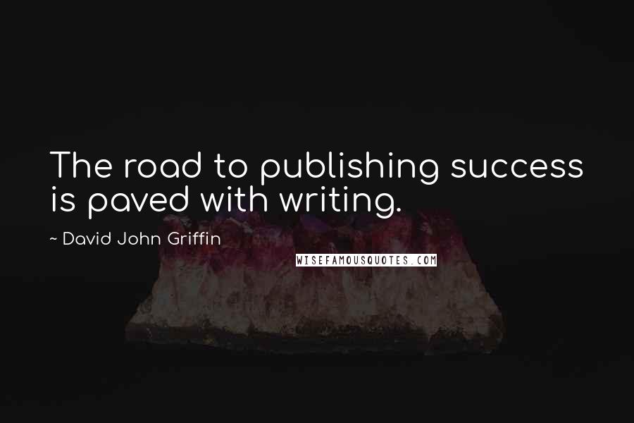 David John Griffin quotes: The road to publishing success is paved with writing.