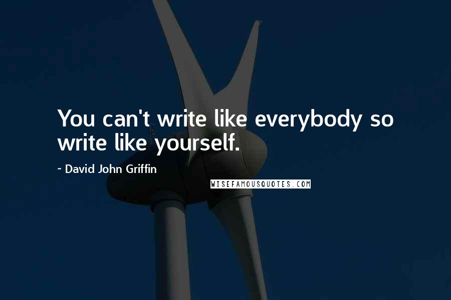 David John Griffin quotes: You can't write like everybody so write like yourself.