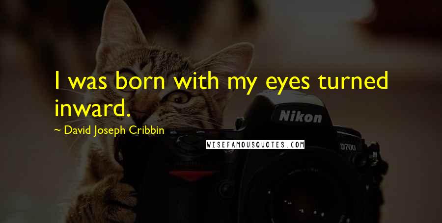 David Joseph Cribbin quotes: I was born with my eyes turned inward.