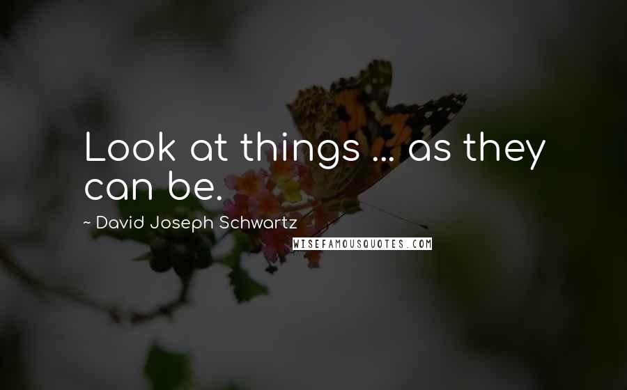 David Joseph Schwartz quotes: Look at things ... as they can be.