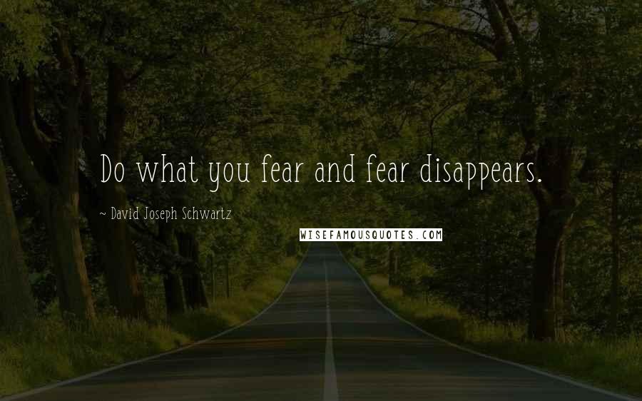 David Joseph Schwartz quotes: Do what you fear and fear disappears.