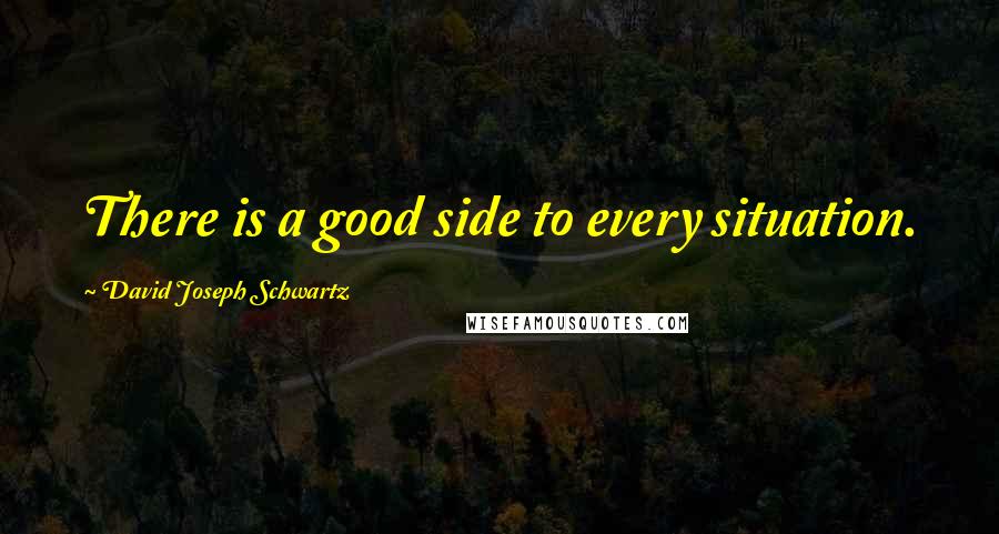 David Joseph Schwartz quotes: There is a good side to every situation.