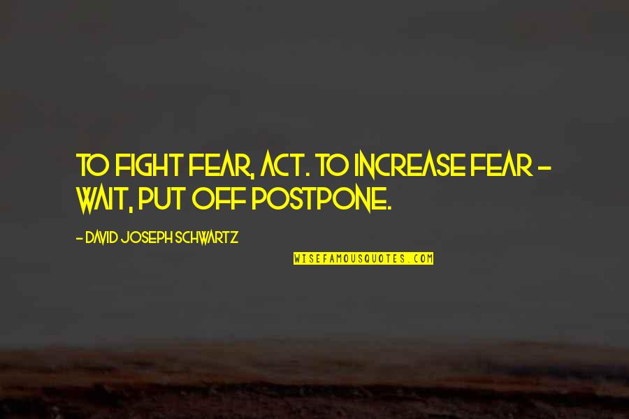 David Joseph Schwartz Quotes By David Joseph Schwartz: To fight fear, act. To increase fear -