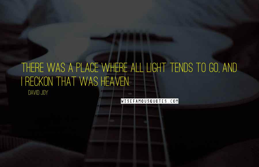David Joy quotes: There was a place where all light tends to go, and I reckon that was heaven.