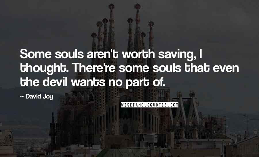 David Joy quotes: Some souls aren't worth saving, I thought. There're some souls that even the devil wants no part of. David Joy quotes: Some souls aren't worth saving, I thought. There're some souls that even the devil wants no part of.