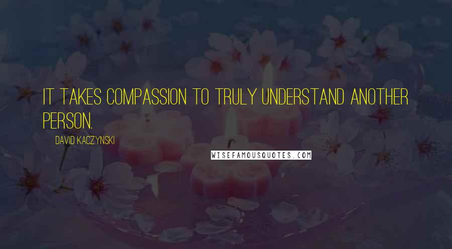 David Kaczynski quotes: It takes compassion to truly understand another person.