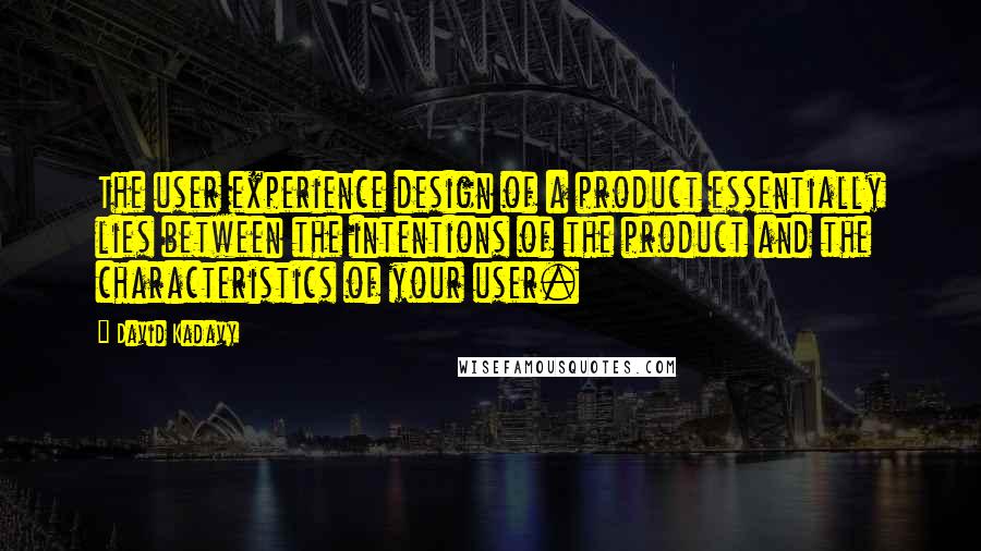 David Kadavy quotes: The user experience design of a product essentially lies between the intentions of the product and the characteristics of your user.