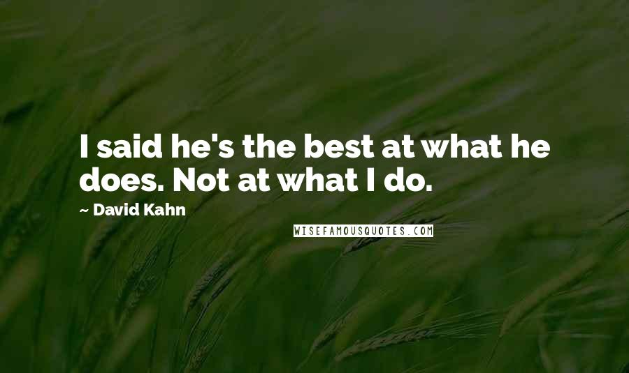 David Kahn quotes: I said he's the best at what he does. Not at what I do.