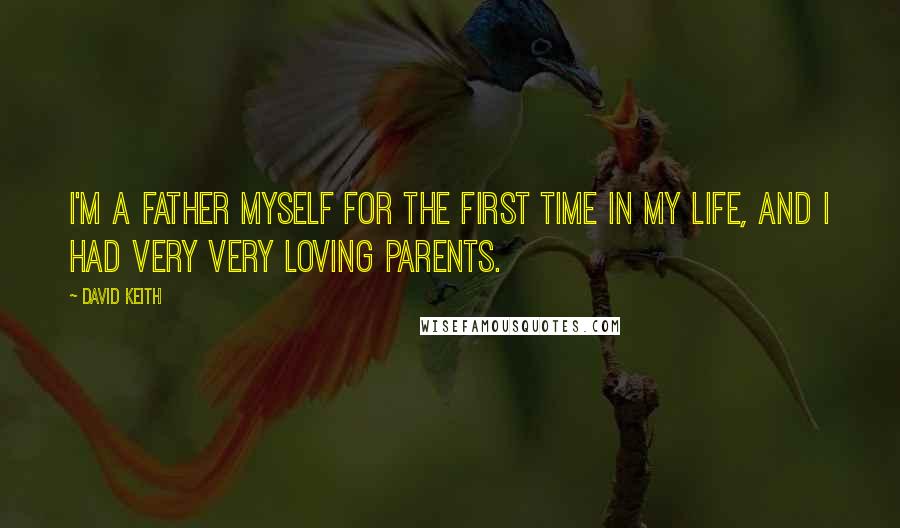David Keith quotes: I'm a father myself for the first time in my life, and I had very very loving parents. David Keith quotes: I'm a father myself for the first time in my life, and I had very very loving parents.