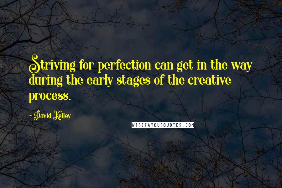 David Kelley quotes: Striving for perfection can get in the way during the early stages of the creative process.