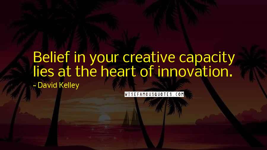 David Kelley quotes: Belief in your creative capacity lies at the heart of innovation.