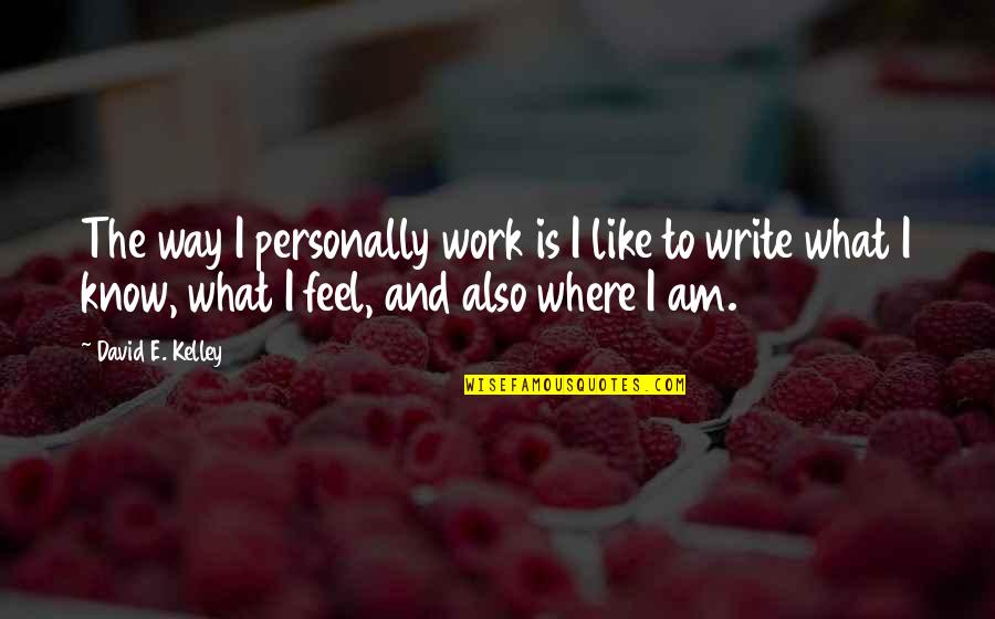David Kelley Quotes By David E. Kelley: The way I personally work is I like David Kelley Quotes By David E. Kelley: The way I personally work is I like