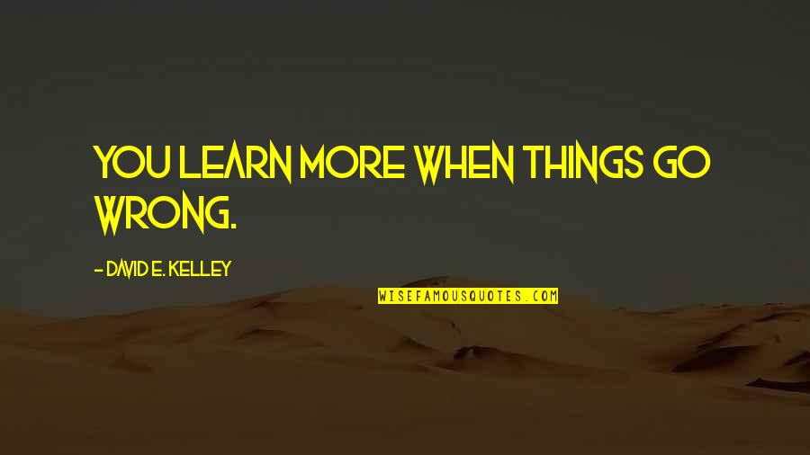 David Kelley Quotes By David E. Kelley: You learn more when things go wrong.