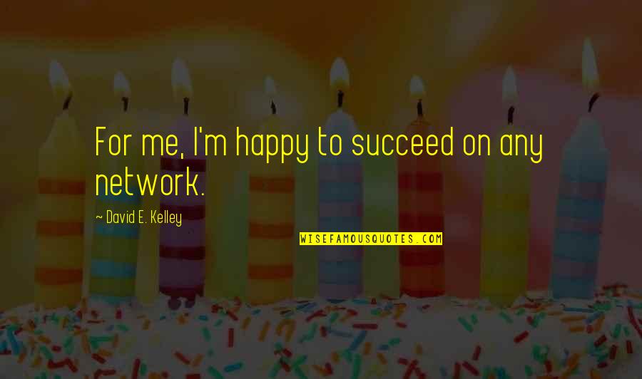 David Kelley Quotes By David E. Kelley: For me, I'm happy to succeed on any