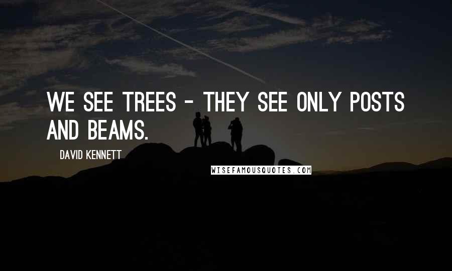 David Kennett quotes: We see trees - they see only posts and beams.