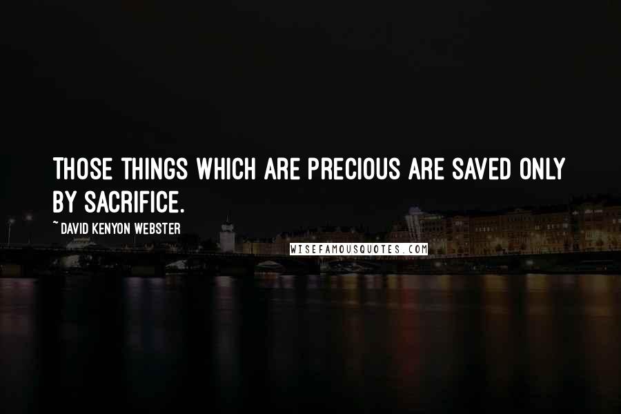 David Kenyon Webster quotes: Those things which are precious are saved only by sacrifice.