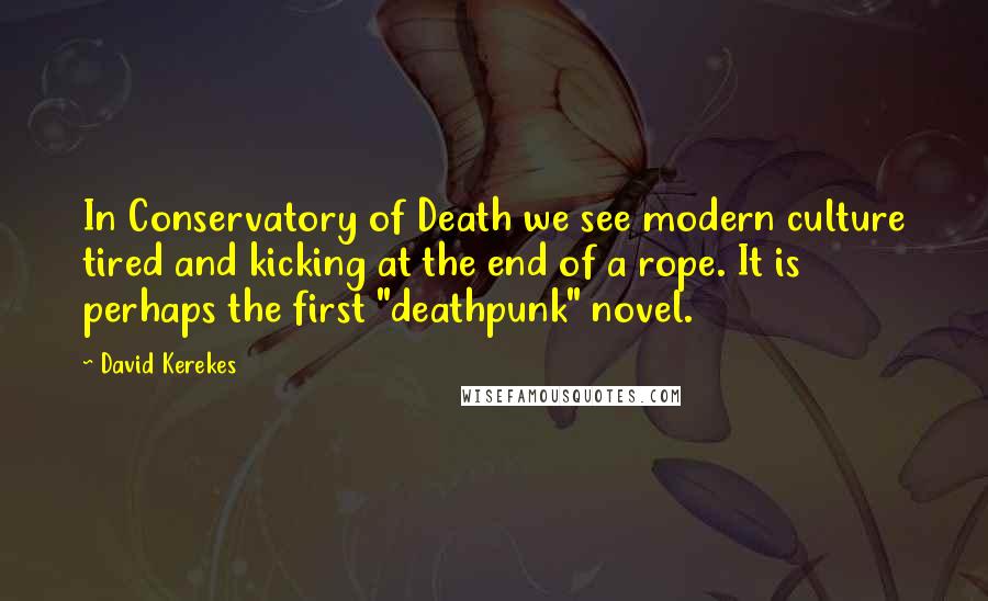 David Kerekes quotes: In Conservatory of Death we see modern culture tired and kicking at the end of a rope. It is perhaps the first "deathpunk" novel.