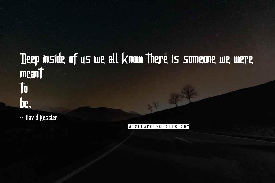 David Kessler quotes: Deep inside of us we all know there is someone we were meant to be.