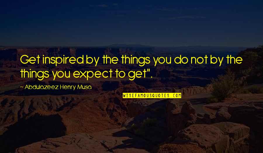 David Kilcullen Quotes By Abdulazeez Henry Musa: Get inspired by the things you do not David Kilcullen Quotes By Abdulazeez Henry Musa: Get inspired by the things you do not