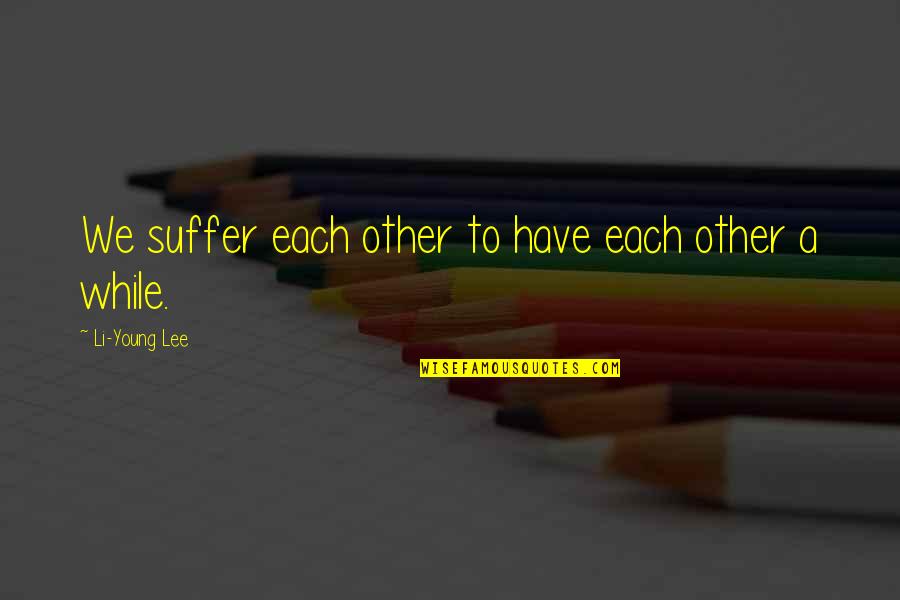 David King Of Israel Quotes By Li-Young Lee: We suffer each other to have each other David King Of Israel Quotes By Li-Young Lee: We suffer each other to have each other