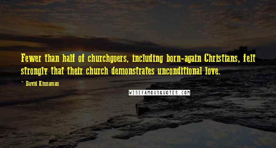 David Kinnaman quotes: Fewer than half of churchgoers, including born-again Christians, felt strongly that their church demonstrates unconditional love.