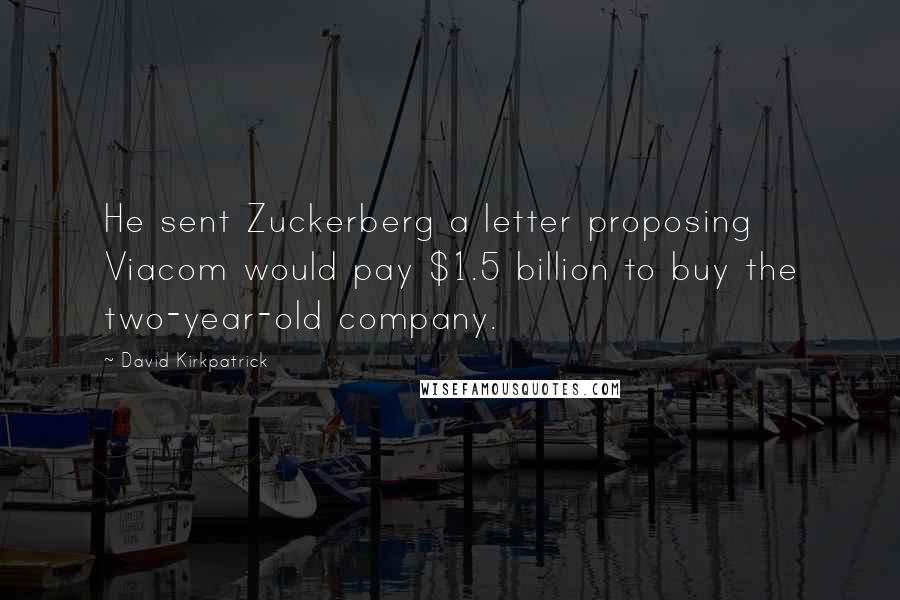 David Kirkpatrick quotes: He sent Zuckerberg a letter proposing Viacom would pay $1.5 billion to buy the two-year-old company.