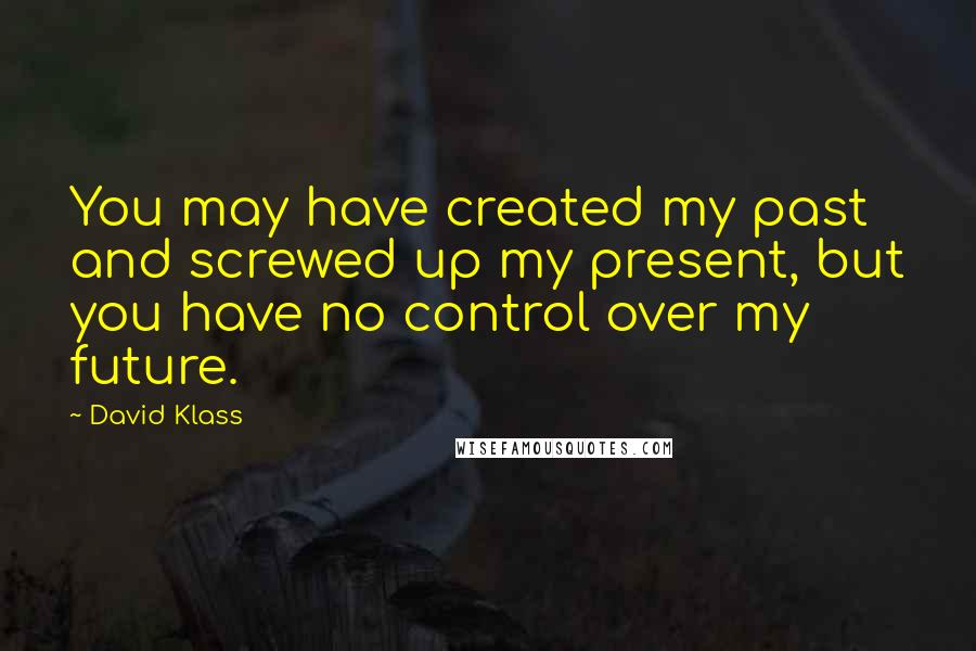 David Klass quotes: You may have created my past and screwed up my present, but you have no control over my future.