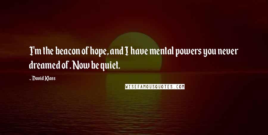 David Klass quotes: I'm the beacon of hope, and I have mental powers you never dreamed of. Now be quiet.